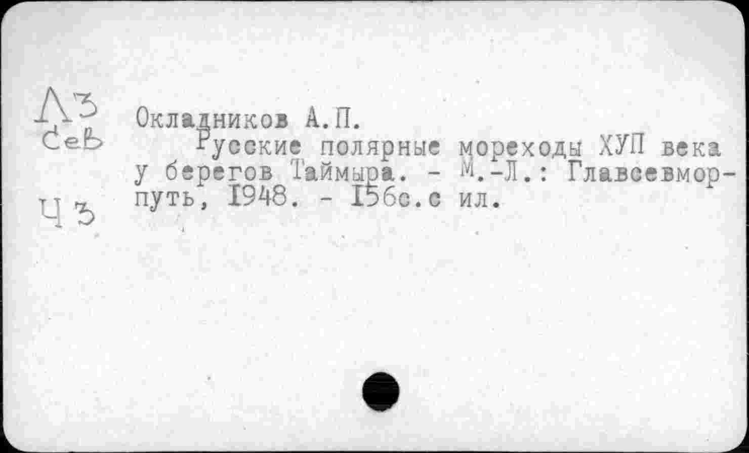 ﻿Окладников А.П.
Русские полярные мореходы ХУП века у берегов Таймыра. - м.-Л.: Главсевмор-путь, 1948. - 15бс.с ил.